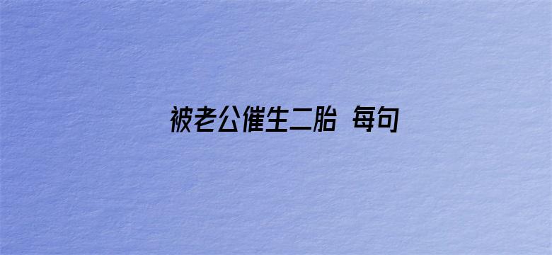 被老公催生二胎 每句话都好窒息